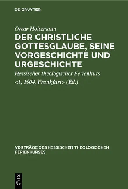 Der Christliche Gottesglaube, Seine Vorgeschichte Und Urgeschichte: [Vier Vorträge Gehalten Auf Dem 1. Hessischen Theologischen Ferienkurs Zu Frankfur by Oscar Holtzmann, Hessischer Theologischer Ferienkurs