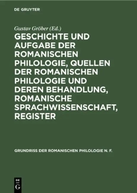 Geschichte Und Aufgabe Der Romanischen Philologie, Quellen Der Romanischen Philologie Und Deren Behandlung, Romanische Sprachwissenschaft, Register by Gustav Gröber