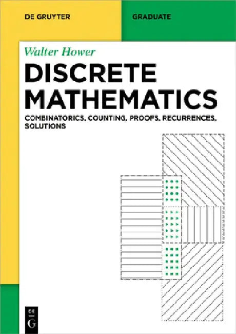 Discrete Mathematics: Combinatorics, Counting, Proofs, Recurrences, Solutions by Walter Hower