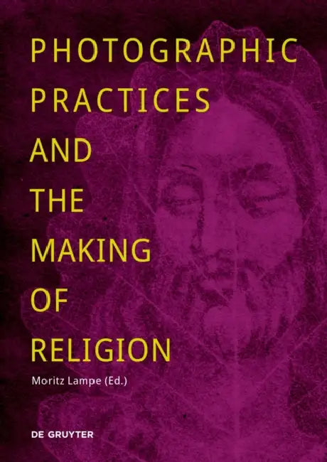 Photographic Practices and the Making of Religion by Moritz Lampe