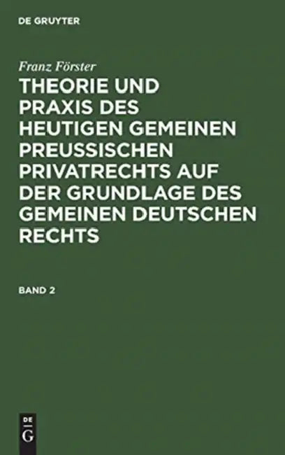 Franz Förster: Theorie Und PRAXIS Des Heutigen Gemeinen Preußischen Privatrechts Auf Der Grundlage Des Gemeinen Deutschen Rechts. Band 2 by M. E. Eccius, Franz Förster