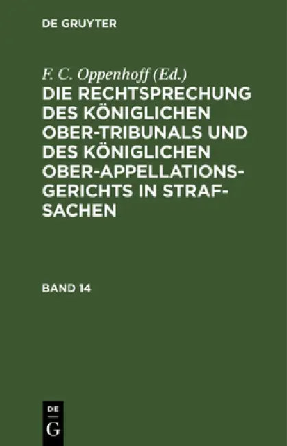 Die Rechtsprechung Des Königlichen Ober-Tribunals Und Des Königlichen Ober-Appellations-Gerichts in Straf-Sachen. Band 14 by F. C. Oppenhoff