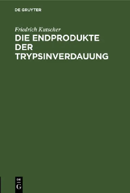 Die Endprodukte Der Trypsinverdauung: Habilitations-Schrift Zur Erlangung Der Venia Docendi in Der Physiologie Einer Hohen Medicinischen Fakultät Zu M by Friedrich Kutscher