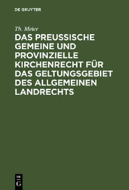 Das Preußische Gemeine Und Provinzielle Kirchenrecht Für Das Geltungsgebiet Des Allgemeinen Landrechts by Th Meier