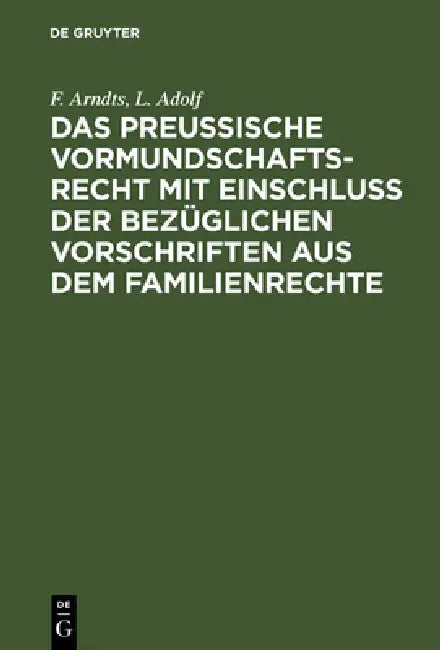Das Preußische Vormundschaftsrecht Mit Einschluß Der Bezüglichen Vorschriften Aus Dem Familienrechte by F. Arndts, L. Adolf