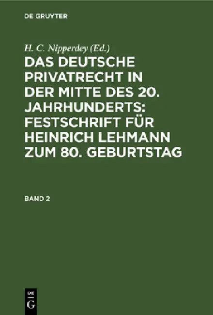 Das Deutsche Privatrecht in Der Mitte Des 20. Jahrhunderts: Festschrift Für Heinrich Lehmann Zum 80. Geburtstag. Band 2 by H. C. Nipperdey