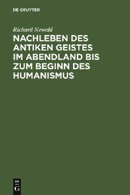 Nachleben Des Antiken Geistes Im Abendland Bis Zum Beginn Des Humanismus: Eine Überschau by Richard Newald