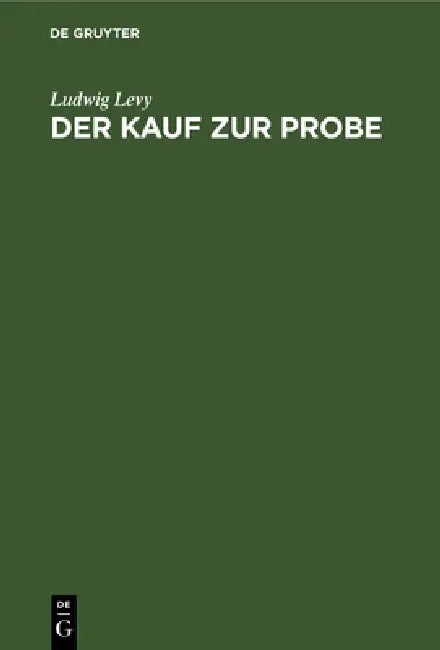Der Kauf Zur Probe: Rechtsbegriff, Rechtsnatur, Rechtsfolgen by Ludwig Levy