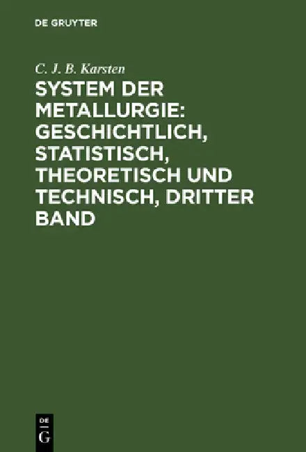 System der Metallurgie: geschichtlich, statistisch, theoretisch und technisch, Dritter Band by C. J. B. Karsten