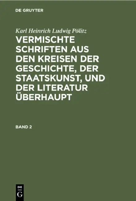 Karl Heinrich Ludwig Pölitz: Vermischte Schriften Aus Den Kreisen Der Geschichte, Der Staatskunst, Und Der Literatur Überhaupt. Band 2 by Karl Heinrich Ludwig Pölitz