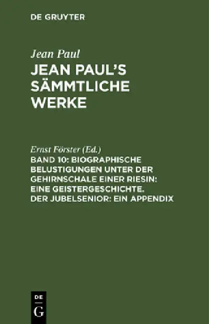 Jean Paul's Sämmtliche Werke, Band 10, Biographische Belustigungen unter der Gehirnschale einer Riesin: Eine Geistergeschichte. Der Jubelsenior: Ein A by Ernst Förster