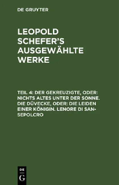 Der Gekreuzigte, Oder: Nichts Altes Unter Der Sonne. Die Düvecke, Oder: Die Leiden Einer Königin. Lenore Di San-Sepolcro by Leopold Schefer