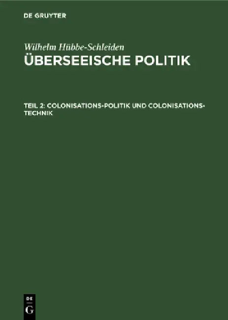 Colonisations-Politik Und Colonisations-Technik: Eine Studie Über Wirksamkeit Und Rentabilität Von Colonisations-Gesellschaften by Wilhelm Hübbe-Schleiden
