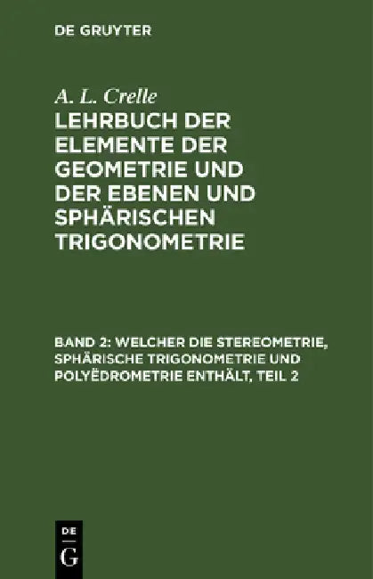 Welcher Die Stereometrie, Sphärische Trigonometrie Und Polyëdrometrie Enthält, Teil 2 by August L. Crelle