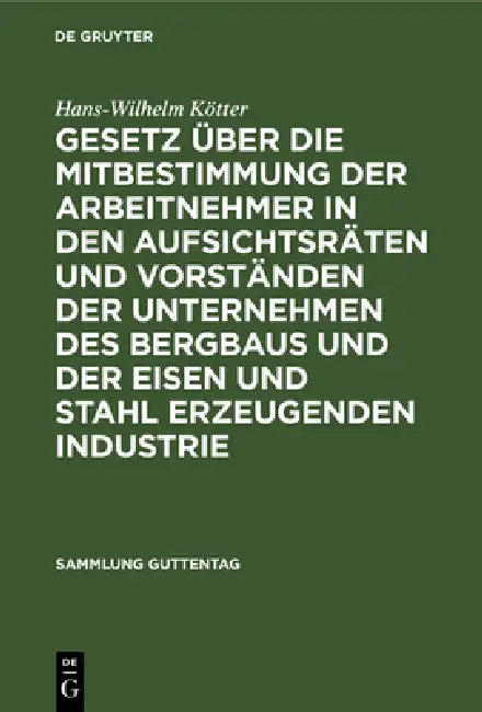 Gesetz Über Die Mitbestimmung Der Arbeitnehmer in Den Aufsichtsräten Und Vorständen Der Unternehmen Des Bergbaus Und Der Eisen Und Stahl Erzeugenden I by Hans-Wilhelm Kötter