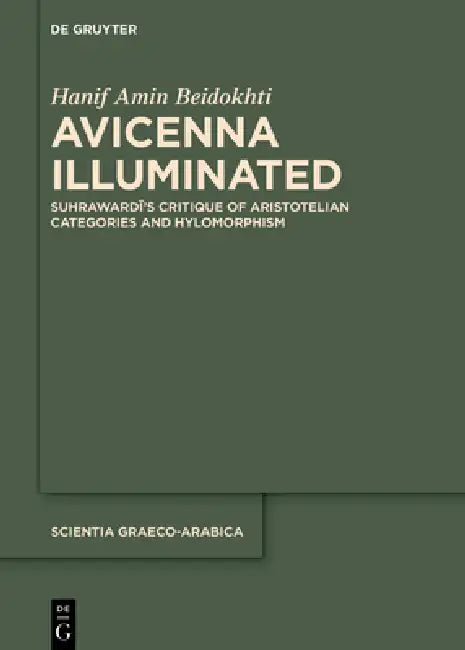 Avicenna Illuminated: Suhrawardī's Critique of Aristotelian Categories and Hylomorphism by Hanif Amin-Beidokhti
