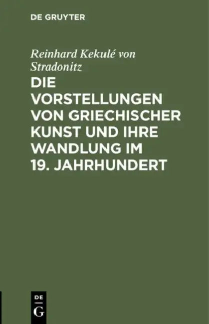 Die Vorstellungen Von Griechischer Kunst Und Ihre Wandlung Im 19. Jahrhundert: Rede Beim Antritt Des Rectorats, Gehalten in Der Aula Der Königlichen F by Reinhard Kekulé Von Stradonitz
