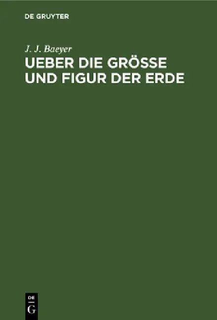 Ueber Die Grösse Und Figur Der Erde: Eine Denkschrift Zur Begründung Einer Mittel-Europäischen Gradmessung by J. J. Baeyer