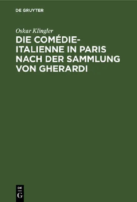 Die Comédie-Italienne in Paris Nach Der Sammlung Von Gherardi: Ein Beitrag Zur Litteratur- Und Sittengeschichte Frankfreichs Im Siebzehnten Jahrhunder by Oskar Klingler