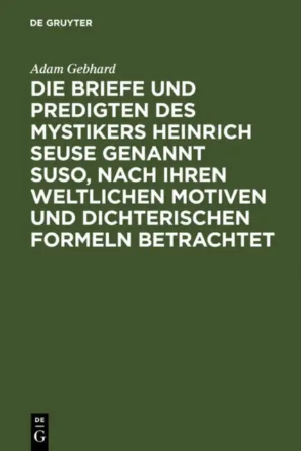 Die Briefe Und Predigten Des Mystikers Heinrich Seuse Genannt Suso, Nach Ihren Weltlichen Motiven Und Dichterischen Formeln Betrachtet: Ein Beitrag Zu by Adam Gebhard