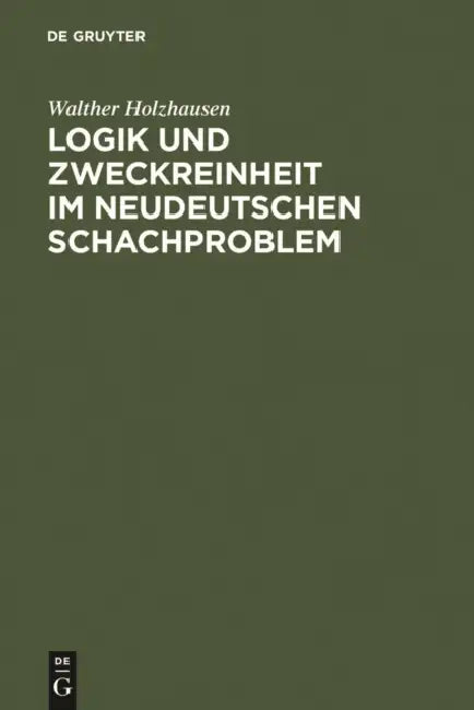 Logik Und Zweckreinheit Im Neudeutschen Schachproblem: Eine Denkschrift Zum 25jährigen Jubiläum Des Indischen Problems Von Kohtz U. Kockelkorn; Nebst by Walther Holzhausen