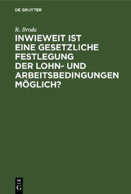Inwieweit Ist Eine Gesetzliche Festlegung Der Lohn- Und Arbeitsbedingungen Möglich?: Erfahrungen Englands, Australiens Und Kanadas by R. Broda