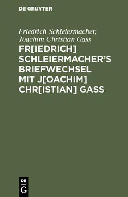 Fr[iedrich] Schleiermacherʹs Briefwechsel mit J[oachim] Chr[istian] Gaß by Friedrich Schleiermacher, Joachim Christian Gass