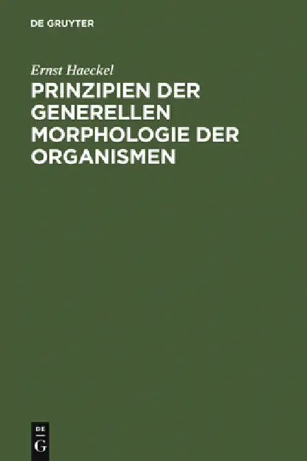 Prinzipien Der Generellen Morphologie Der Organismen: Wörtlicher Abdruck Eines Teiles Der 1866 Erschienenen Generellen Morphologie (Allgemeine Grundzü by Ernst Haeckel