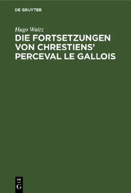 Die Fortsetzungen Von Chrestiens' Perceval Le Gallois: Nach Den Pariser Handschriften by Hugo Waitz