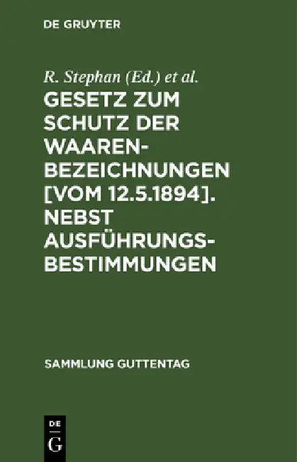 Gesetz Zum Schutz Der Waarenbezeichnungen [Vom 12.5.1894]. Nebst Ausführungsbestimmungen: Fortführung Der Erläuterung Des Gesetzes Über Markenschutz by R. Stephan, T. P. Berger