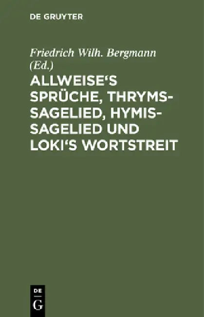 Allweise's Sprüche, Thryms-Sagelied, Hymis-Sagelied Und Loki's Wortstreit: (Alvissmal, Thrymskvida, Hymiskvida, Lokasenna). Vier Eddische Gedichte Des by Friedrich Wilh Bergmann