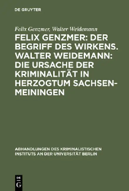 Felix Genzmer: Der Begriff Des Wirkens. Walter Weidemann: Die Ursache Der Kriminalität in Herzogtum Sachsen-Meiningen: Ein Beitrag Zur Strafrechtliche by Felix Genzmer, Walter Weidemann