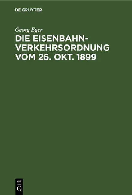 Die Eisenbahn-Verkehrsordnung Vom 26. Okt. 1899: Nebst Den Allgemeinen Zusatzbestimmungen Und Abfertigungsvorschriften Auf Der Grundlage Des Deutschen by Georg Eger