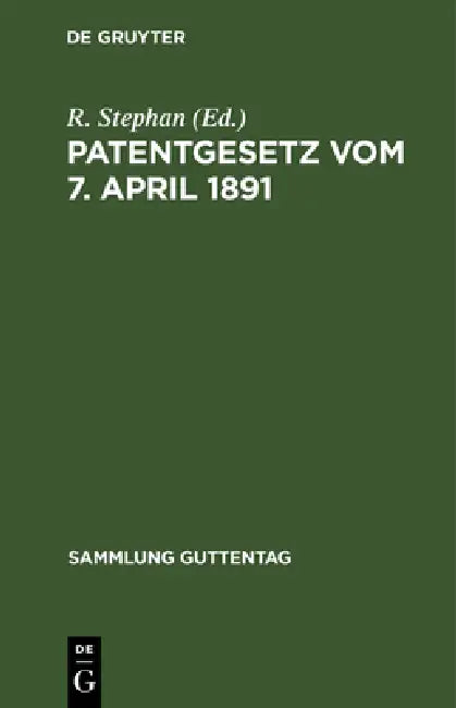 Patentgesetz Vom 7. April 1891: Gesetz, Betreffend Den Schutz Von Gebrauchsmustern. Gesetz Betreffend Das Urheberrecht an Mustern Und Modellen Vom 11. by R. Stephan