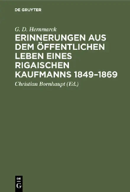 Erinnerungen aus dem öffentlichen Leben eines Rigaischen Kaufmanns 1849-1869 by G. D. Hernmarck, Christian Bornhaupt