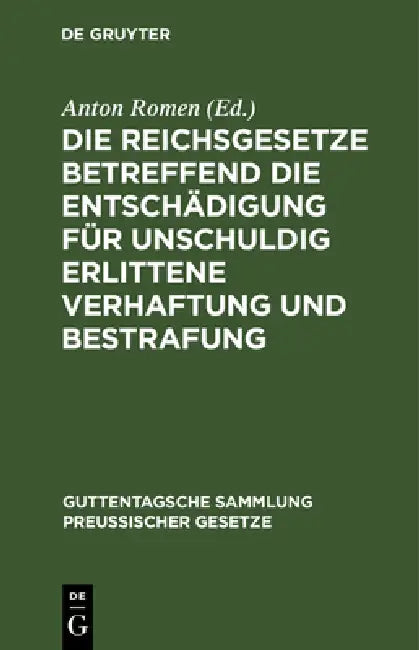 Die Reichsgesetze Betreffend Die Entschädigung Für Unschuldig Erlittene Verhaftung Und Bestrafung: Nebst Einem Anhang, Enthaltend Die Vorschriften Der by Anton Romen