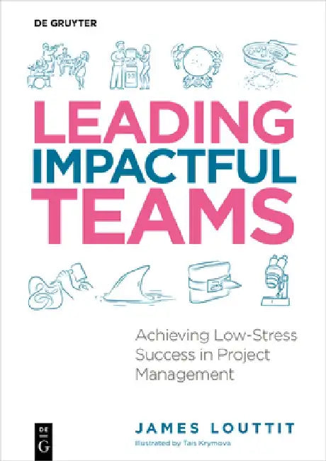 Leading Impactful Teams: Achieving Low-Stress Success in Project Management by James Louttit