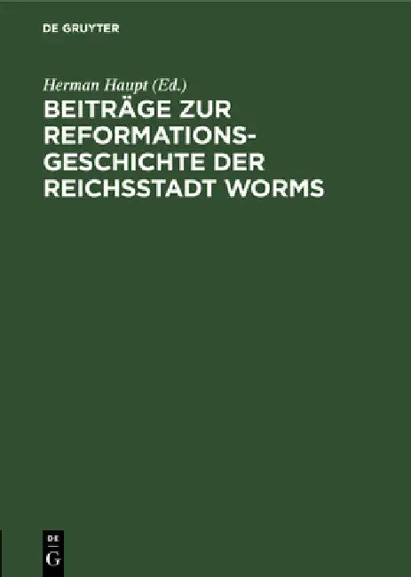 Beiträge Zur Reformationsgeschichte Der Reichsstadt Worms: Zwei Flugschriften Aus Den Jahren 1523 Und 1524 by Herman Haupt