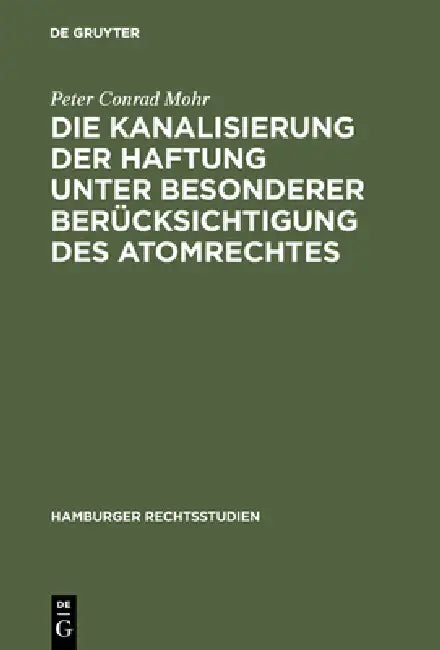 Die Kanalisierung der Haftung unter besonderer Berücksichtigung des Atomrechtes by Peter Conrad Mohr