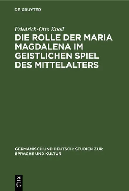 Die Rolle Der Maria Magdalena Im Geistlichen Spiel Des Mittelalters: Ein Beitrag Zur Kultur- Und Theatergeschichte Deutschlands by Friedrich-Otto Knoll