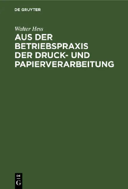 Aus Der Betriebspraxis Der Druck- Und Papierverarbeitung: Eine Auslese Berufskundlicher, Betriebswirtschaftlicher Und Technischer Abhandlungen Über Ma by Walter Hess