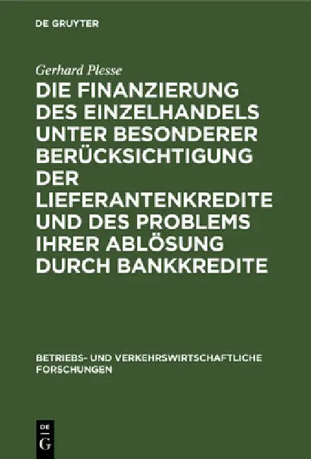 Die Finanzierung Des Einzelhandels Unter Besonderer Berücksichtigung Der Lieferantenkredite Und Des Problems Ihrer Ablösung Durch Bankkredite by Gerhard Plesse