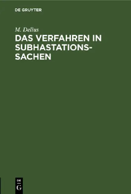 Das Verfahren in Subhastationssachen: Eine Zusammenstellung Sämmtlicher Nach Thl. I Tit. 52 D. Allgemeinen Gerichtsordnung, Der Verordnung Vom 4.3.183 by M. Delius
