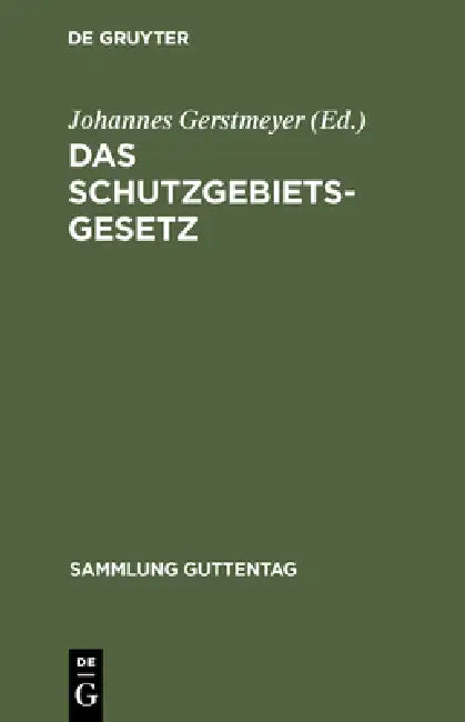 Das Schutzgebietsgesetz: Nebst Der Verordnung Betr. Die Rechtsverhältnisse in Den Schutzgebieten Und Dem Gesetz Über Die Konsulargerichtsbarkeit in An by Johannes Gerstmeyer