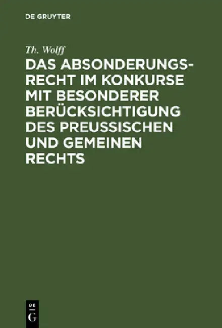 Das Absonderungsrecht im Konkurse mit besonderer Berücksichtigung des Preußischen und gemeinen Rechts by Th Wolff