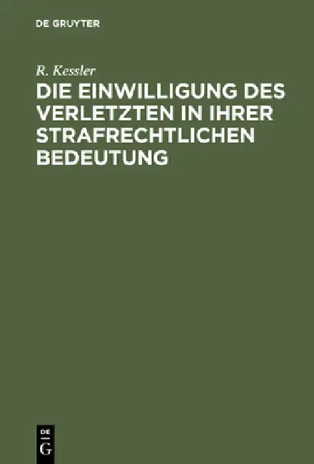 Die Einwilligung des Verletzten in ihrer strafrechtlichen Bedeutung by R. Kessler