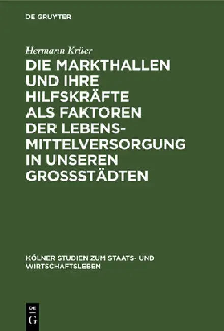Die Markthallen Und Ihre Hilfskräfte ALS Faktoren Der Lebensmittelversorgung in Unseren Großstädten by Hermann Krüer