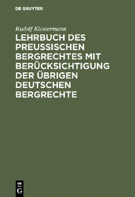 Lehrbuch des preussischen Bergrechtes mit Berücksichtigung der übrigen deutschen Bergrechte by Rudolf Klostermann