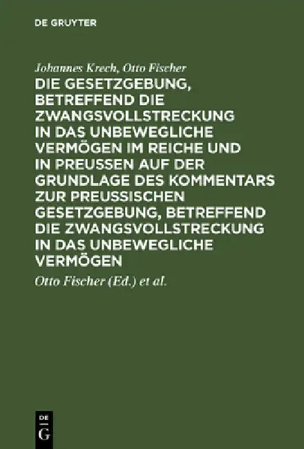 Die Gesetzgebung, betreffend die Zwangsvollstreckung in das unbewegliche Vermögen im Reiche und in Preussen auf der Grundlage des Kommentars zur preus by Johannes Krech, Otto Fischer, Otto Fischer