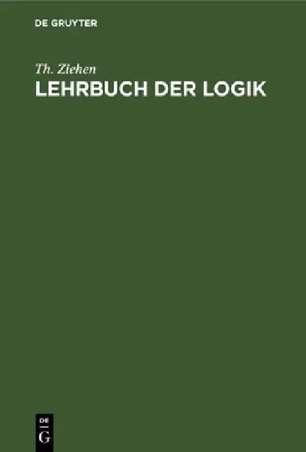 Lehrbuch Der Logik: Auf Positivistischer Grundlage Mit Berücksichtigung Der Geschichte Der Logik by Th Ziehen
